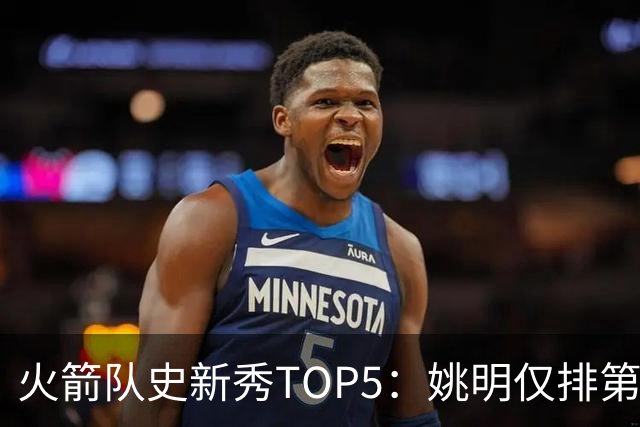 火箭队史新秀TOP5：姚明仅排第二，第一毫无悬念！四位中锋领衔阵容
